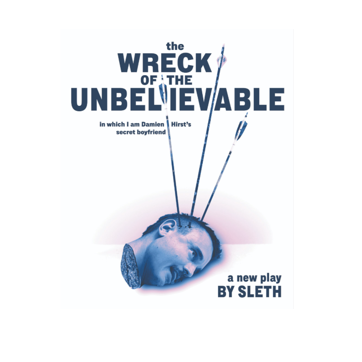 Poster for the play The Wreck of the Unbelievable by Sleth, showing a severed head pierced by three arrows, subtitled in which I am Damien Hirst's secret boyfriend.